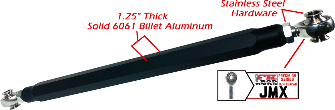 We utilize ONLY industry leading FK Brand Spherical bearings equipped with a cloth PTFE liner for durability on the high clearance lower rods and use FK brand JMX heims on the upper rods. There is no better joint to use on the planet.  The Heims are spaced for your machine’s width so its bolt and go with little to no adjusting!  Our rods are fully covered by a no hassle no BS warranty. If you damage a rod, we guarantee to replace it no questions asked, at all. 